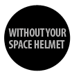 Without your space helmet
